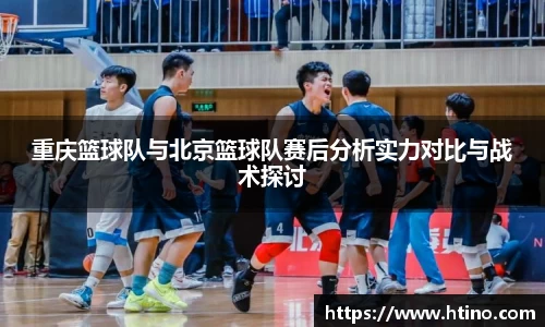 重庆篮球队与北京篮球队赛后分析实力对比与战术探讨
