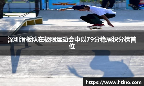 深圳滑板队在极限运动会中以79分稳居积分榜首位
