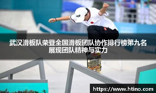 武汉滑板队荣登全国滑板团队协作排行榜第九名展现团队精神与实力