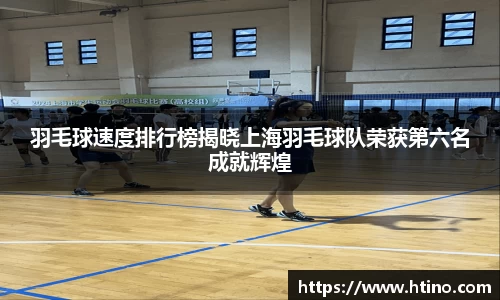 羽毛球速度排行榜揭晓上海羽毛球队荣获第六名成就辉煌