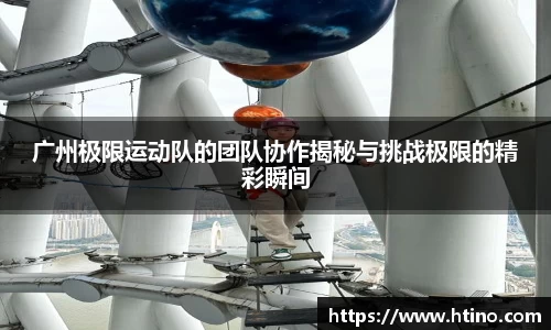 广州极限运动队的团队协作揭秘与挑战极限的精彩瞬间