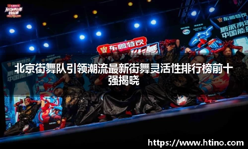 北京街舞队引领潮流最新街舞灵活性排行榜前十强揭晓