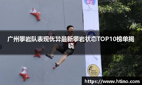 广州攀岩队表现优异最新攀岩状态TOP10榜单揭晓