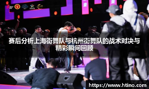 赛后分析上海街舞队与杭州街舞队的战术对决与精彩瞬间回顾