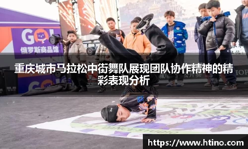 重庆城市马拉松中街舞队展现团队协作精神的精彩表现分析