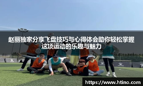 赵丽独家分享飞盘技巧与心得体会助你轻松掌握这项运动的乐趣与魅力