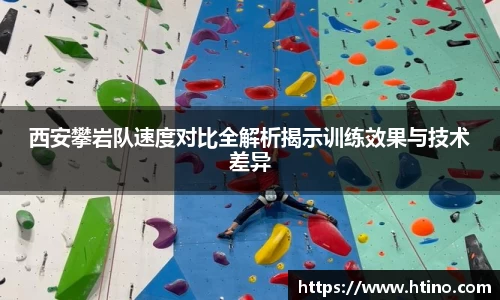 西安攀岩队速度对比全解析揭示训练效果与技术差异