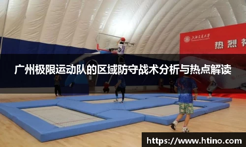广州极限运动队的区域防守战术分析与热点解读