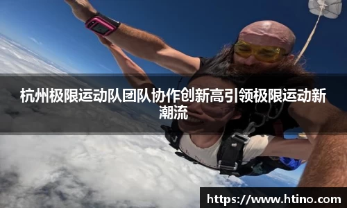 杭州极限运动队团队协作创新高引领极限运动新潮流