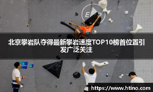 北京攀岩队夺得最新攀岩速度TOP10榜首位置引发广泛关注