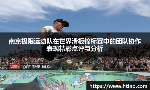 南京极限运动队在世界滑板锦标赛中的团队协作表现精彩点评与分析