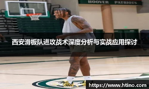 西安滑板队进攻战术深度分析与实战应用探讨