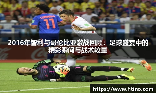 2016年智利与哥伦比亚激战回顾：足球盛宴中的精彩瞬间与战术较量